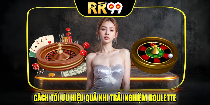 Cách tối ưu hiệu quả khi trải nghiệm Roulette